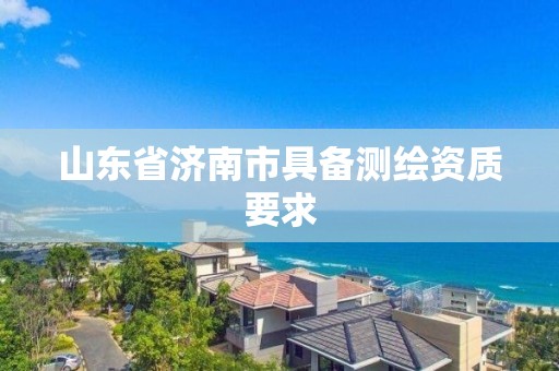 山东省济南市具备测绘资质要求