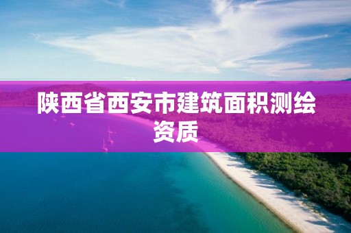 陕西省西安市建筑面积测绘资质