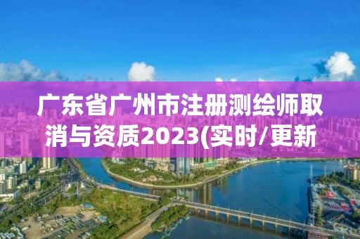 广东省广州市注册测绘师取消与资质2023(实时/更新中)