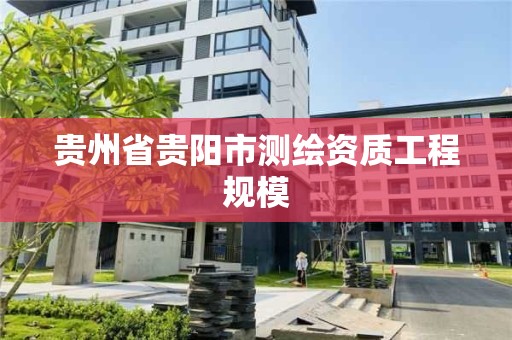 贵州省贵阳市测绘资质工程规模