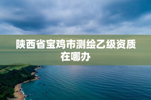 陕西省宝鸡市测绘乙级资质在哪办