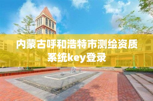 内蒙古呼和浩特市测绘资质系统key登录