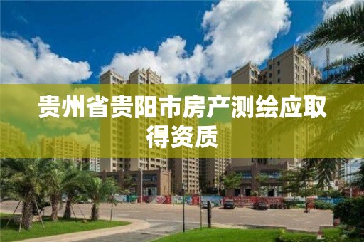 贵州省贵阳市房产测绘应取得资质