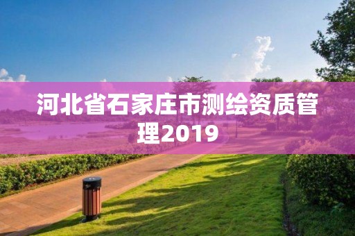 河北省石家庄市测绘资质管理2019