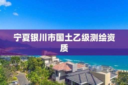 宁夏银川市国土乙级测绘资质