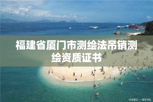 福建省厦门市测绘法吊销测绘资质证书