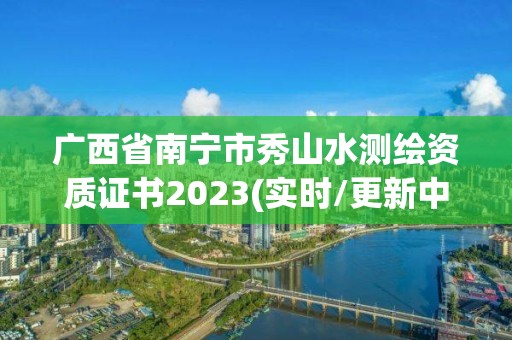 广西省南宁市秀山水测绘资质证书2023(实时/更新中)