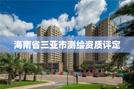 海南省三亚市测绘资质评定