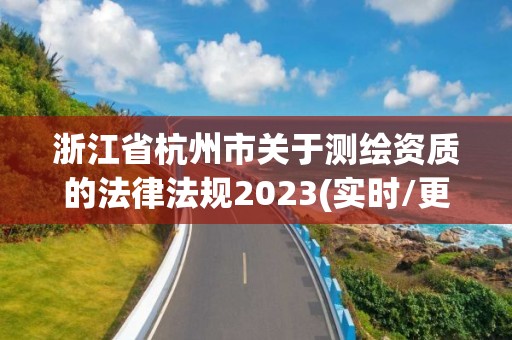 浙江省杭州市关于测绘资质的法律法规2023(实时/更新中)