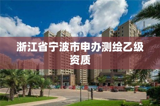 浙江省宁波市申办测绘乙级资质