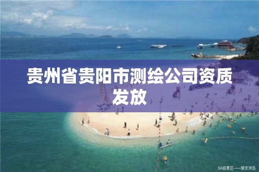 贵州省贵阳市测绘公司资质发放