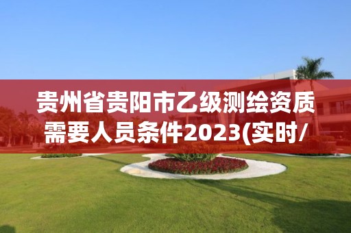 贵州省贵阳市乙级测绘资质需要人员条件2023(实时/更新中)