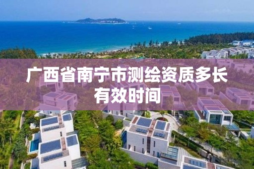 广西省南宁市测绘资质多长有效时间