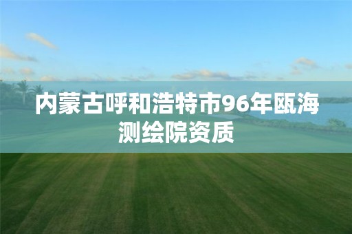 内蒙古呼和浩特市96年瓯海测绘院资质