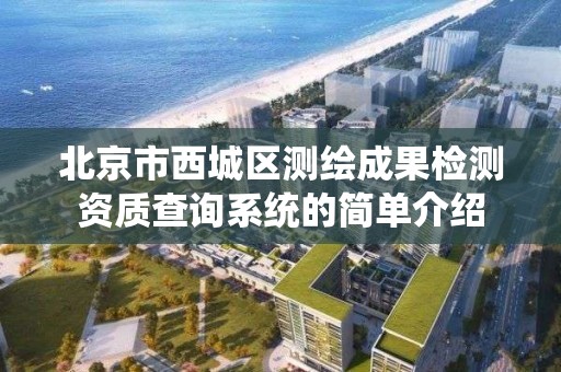 北京市西城区测绘成果检测资质查询系统的简单介绍