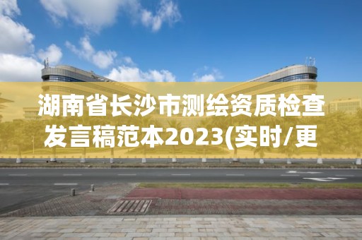 湖南省长沙市测绘资质检查发言稿范本2023(实时/更新中)