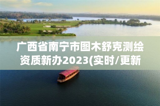 广西省南宁市图木舒克测绘资质新办2023(实时/更新中)