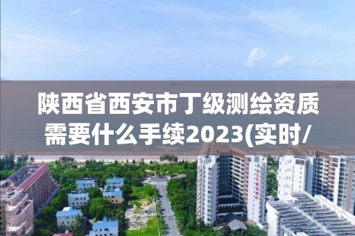 陕西省西安市丁级测绘资质需要什么手续2023(实时/更新中)