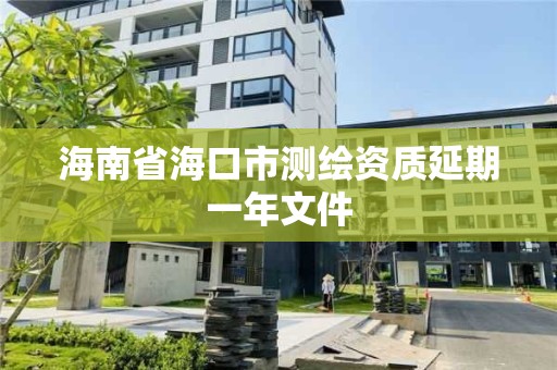 海南省海口市测绘资质延期一年文件