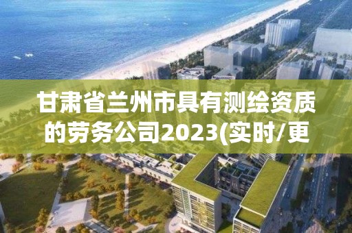 甘肃省兰州市具有测绘资质的劳务公司2023(实时/更新中)