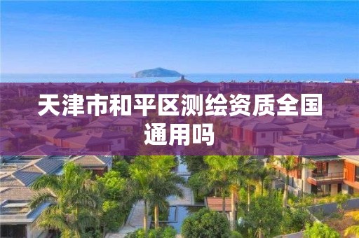 天津市和平区测绘资质全国通用吗