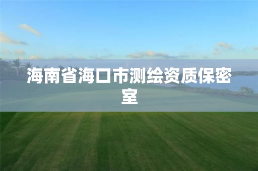 海南省海口市测绘资质保密室 海南省海口市测绘资质保密室