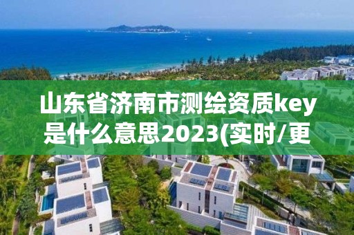 山东省济南市测绘资质key是什么意思2023(实时/更新中)