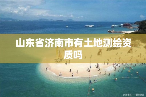 山东省济南市有土地测绘资质吗