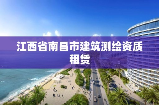 江西省南昌市建筑测绘资质租赁