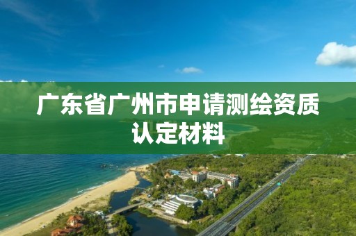 广东省广州市申请测绘资质认定材料