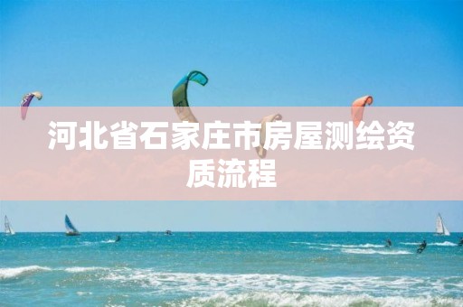 河北省石家庄市房屋测绘资质流程