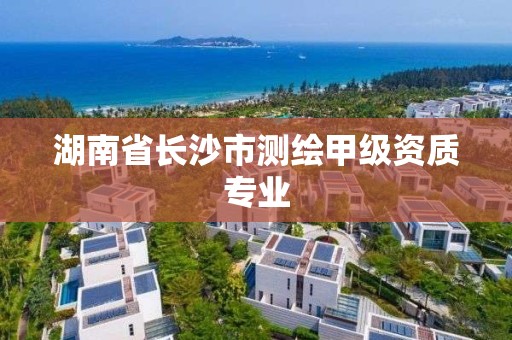 湖南省长沙市测绘甲级资质专业