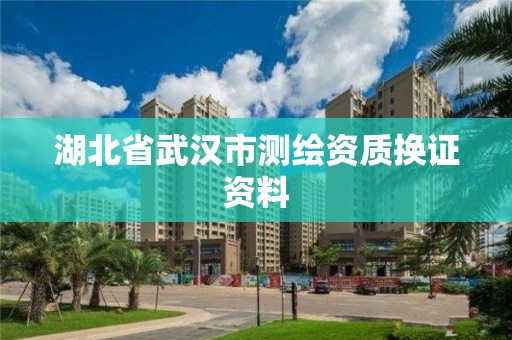 湖北省武汉市测绘资质换证资料