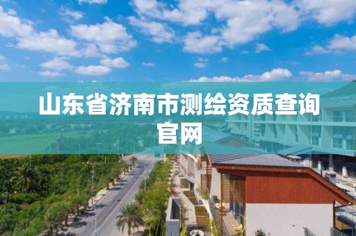 山东省济南市测绘资质查询官网