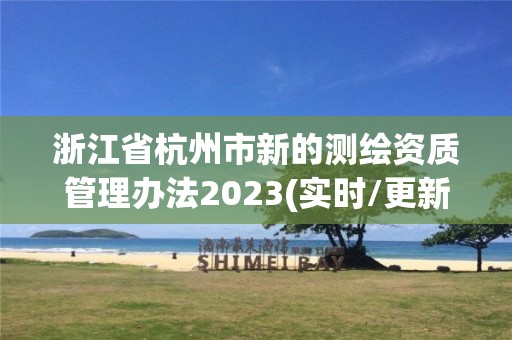 浙江省杭州市新的测绘资质管理办法2023(实时/更新中)