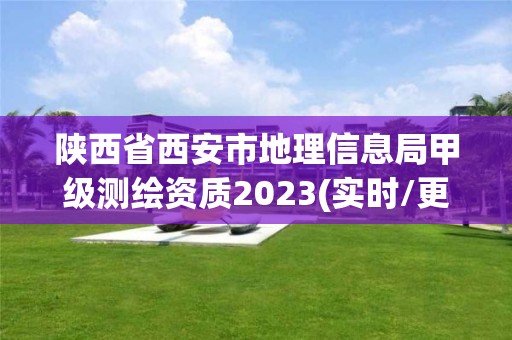 陕西省西安市地理信息局甲级测绘资质2023(实时/更新中)