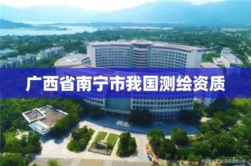 广西省南宁市我国测绘资质 广西省南宁市我国测绘资质