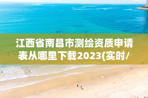 江西省南昌市测绘资质申请表从哪里下载2023(实时/更新中)