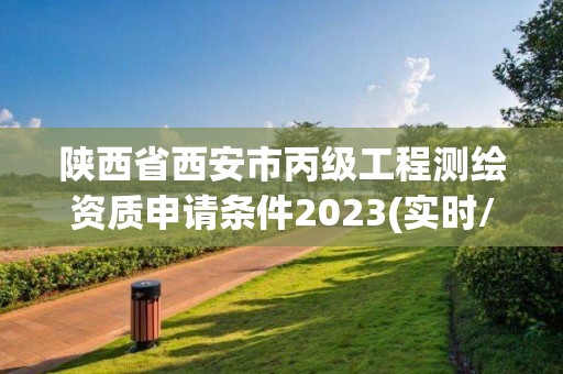 陕西省西安市丙级工程测绘资质申请条件2023(实时/更新中)