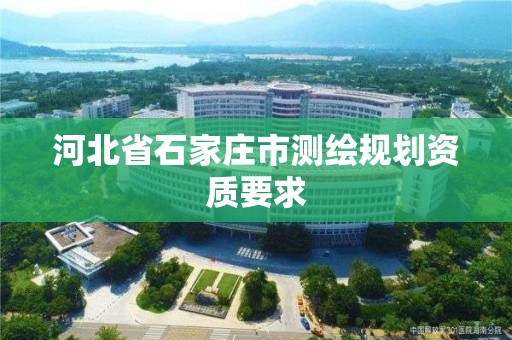 河北省石家庄市测绘规划资质要求