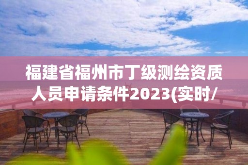 福建省福州市丁级测绘资质人员申请条件2023(实时/更新中)