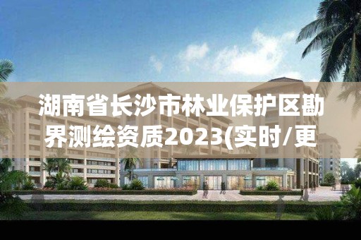 湖南省长沙市林业保护区勘界测绘资质2023(实时/更新中)