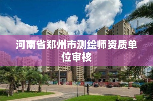 河南省郑州市测绘师资质单位审核