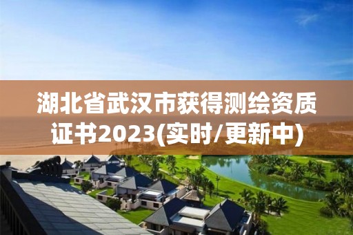 湖北省武汉市获得测绘资质证书2023(实时/更新中)