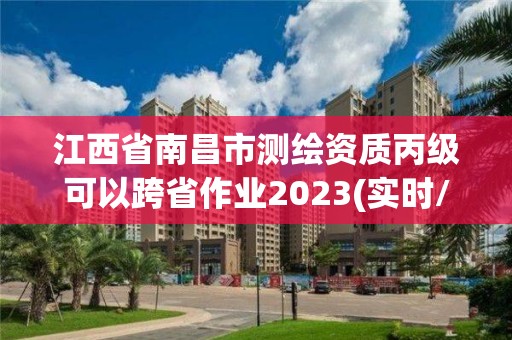 江西省南昌市测绘资质丙级可以跨省作业2023(实时/更新中)