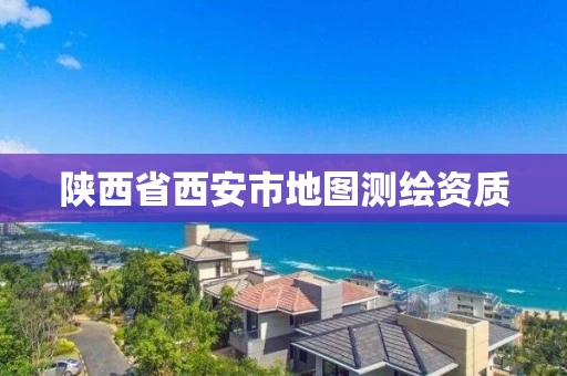 陕西省西安市地图测绘资质 陕西省西安市地图测绘资质
