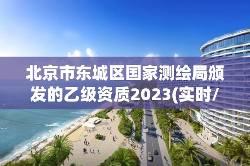 北京市东城区国家测绘局颁发的乙级资质2023(实时/更新中)