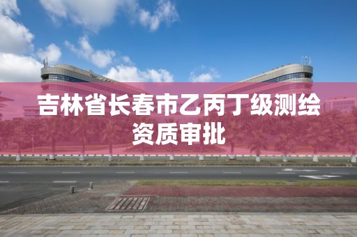 吉林省长春市乙丙丁级测绘资质审批