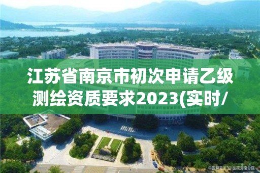 江苏省南京市初次申请乙级测绘资质要求2023(实时/更新中)