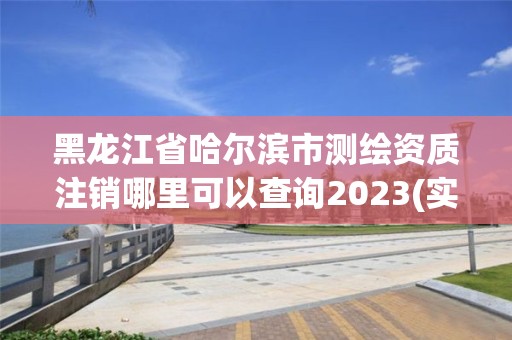 黑龙江省哈尔滨市测绘资质注销哪里可以查询2023(实时/更新中)